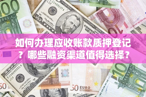 济南如何办理应收账款质押登记？哪些融资渠道值得选择？