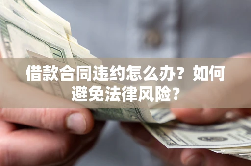 济南借款合同违约怎么办？如何避免法律风险？