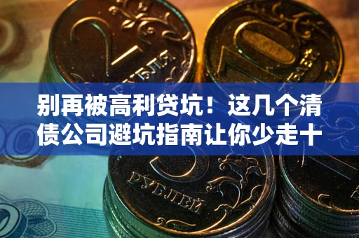 济南别再被高利贷坑！这几个清债公司避坑指南让你少走十年弯路