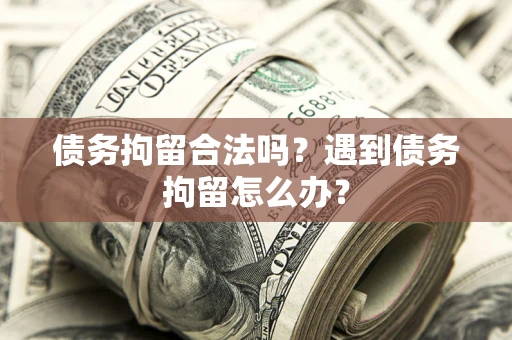 济南债务拘留合法吗？遇到债务拘留怎么办？
