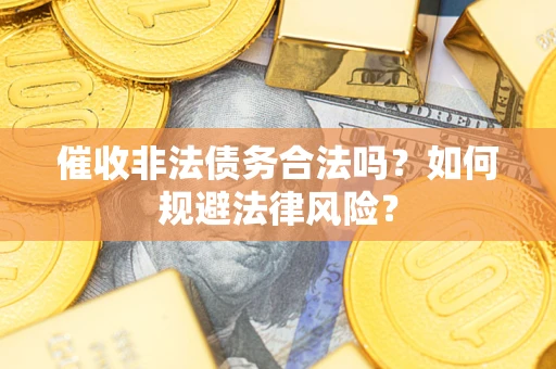 济南催收非法债务合法吗？如何规避法律风险？