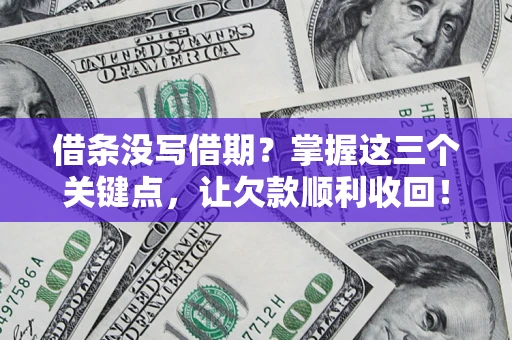 济南借条没写借期？掌握这三个关键点，让欠款顺利收回！