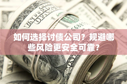 济南如何选择讨债公司？规避哪些风险更安全可靠？