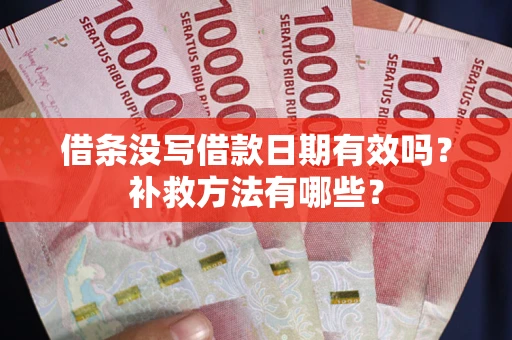 济南借条没写借款日期有效吗?补救方法有哪些? 济南借条没写借款日期有效吗?补救方法有哪些?
