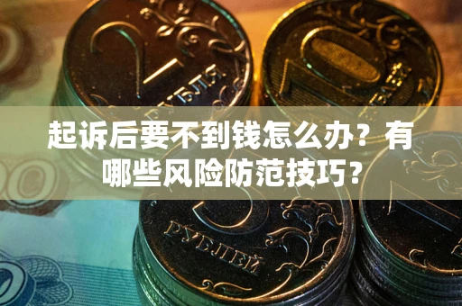 济南起诉后要不到钱怎么办?有哪些风险防范技巧? 济南起诉后要不到钱怎么办?有哪些风险防范技巧?