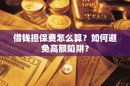 济南借钱担保费怎么算？如何避免高额陷阱？