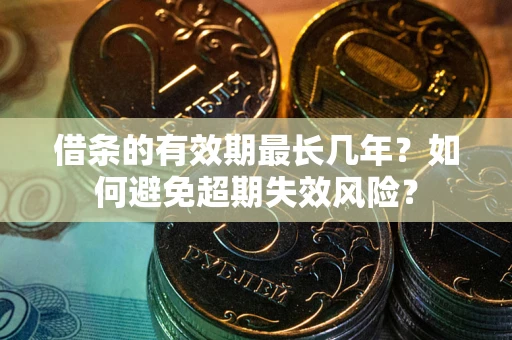 济南借条的有效期最长几年？如何避免超期失效风险？