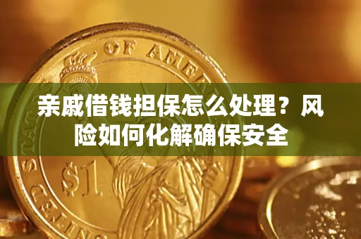 济南亲戚借钱担保怎么处理？风险如何化解确保安全