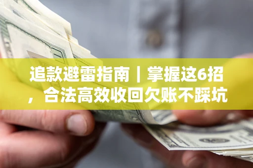 济南追款避雷指南｜掌握这6招，合法高效收回欠账不踩坑