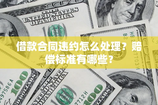 济南借款合同违约怎么处理？赔偿标准有哪些？