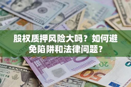 济南股权质押风险大吗？如何避免陷阱和法律问题？