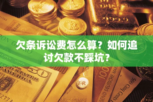 济南欠条诉讼费怎么算？如何追讨欠款不踩坑？