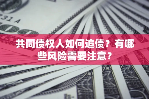 济南共同债权人如何追债？有哪些风险需要注意？