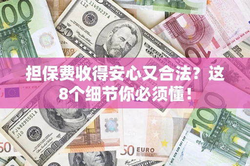 济南担保费收得安心又合法？这8个细节你必须懂！