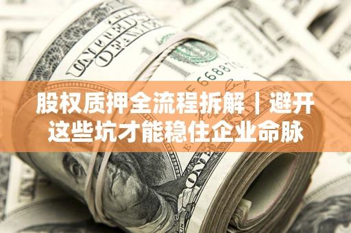 济南股权质押全流程拆解｜避开这些坑才能稳住企业命脉
