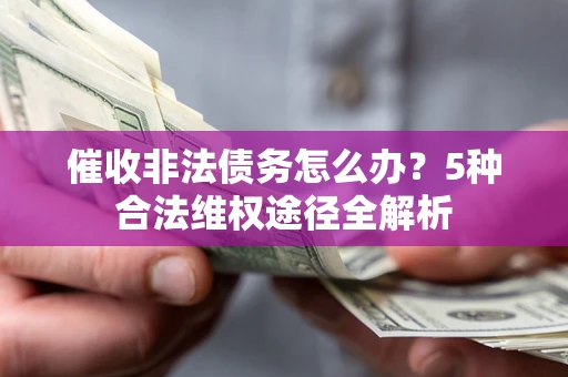济南催收非法债务怎么办？5种合法维权途径全解析