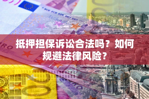 济南抵押担保诉讼合法吗？如何规避法律风险？