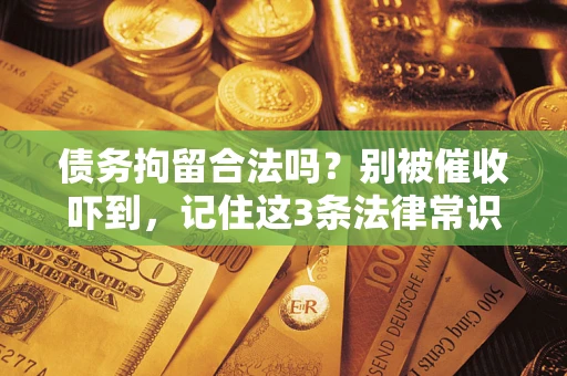 济南债务拘留合法吗?别被催收吓到,记住这3条法律常识 济南债务拘留合法吗?别被催收吓到,记住这3条法律常识