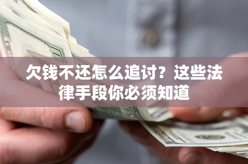 济南欠钱不还怎么追讨？这些法律手段你必须知道
