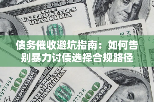 济南债务催收避坑指南：如何告别暴力讨债选择合规路径
