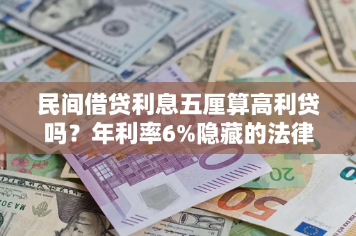 济南民间借贷利息五厘算高利贷吗？年利率6%隐藏的法律风险全解析