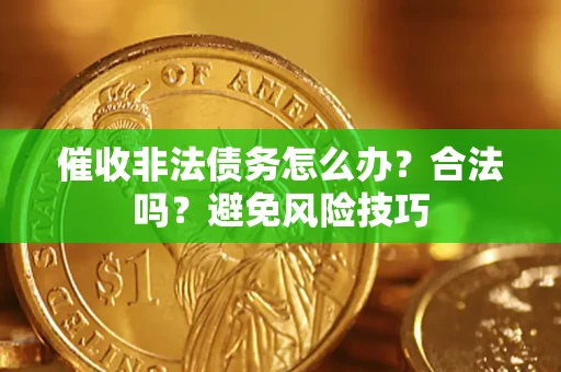 济南催收非法债务怎么办？合法吗？避免风险技巧