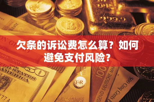济南欠条的诉讼费怎么算？如何避免支付风险？