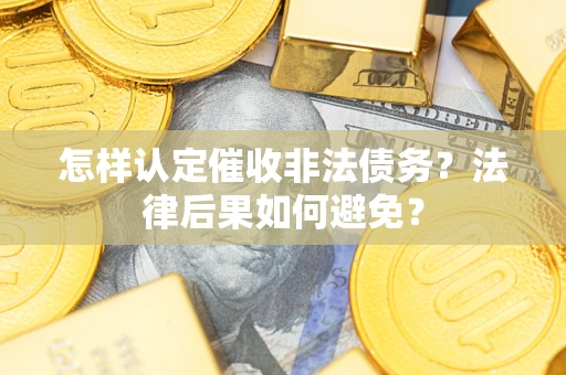 济南怎样认定催收非法债务？法律后果如何避免？