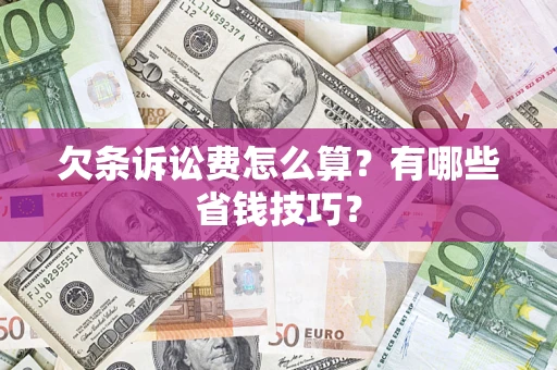 济南欠条诉讼费怎么算？有哪些省钱技巧？