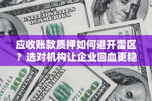 济南应收账款质押如何避开雷区？选对机构让企业回血更稳
