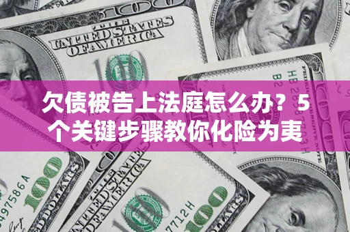 济南欠债被告上法庭怎么办？5个关键步骤教你化险为夷