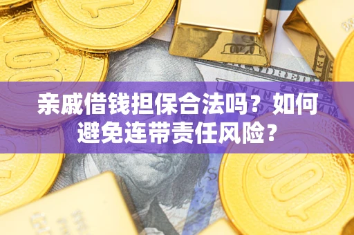 济南亲戚借钱担保合法吗？如何避免连带责任风险？