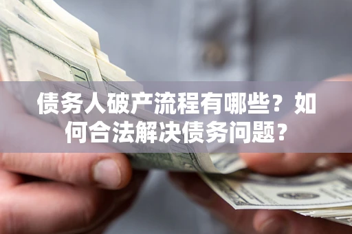 济南债务人破产流程有哪些？如何合法解决债务问题？