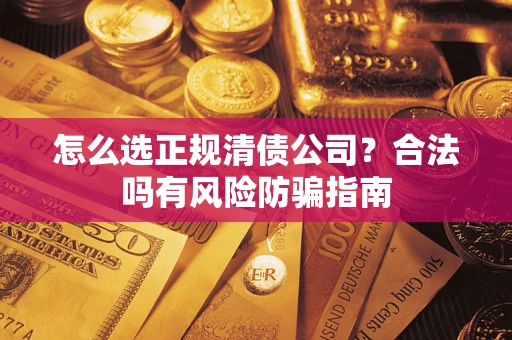济南怎么选正规清债公司？合法吗有风险防骗指南