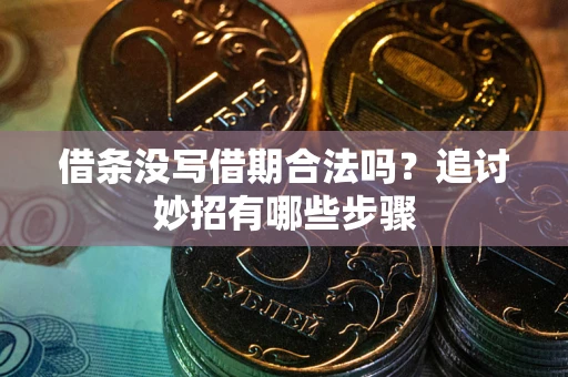 济南借条没写借期合法吗？追讨妙招有哪些步骤