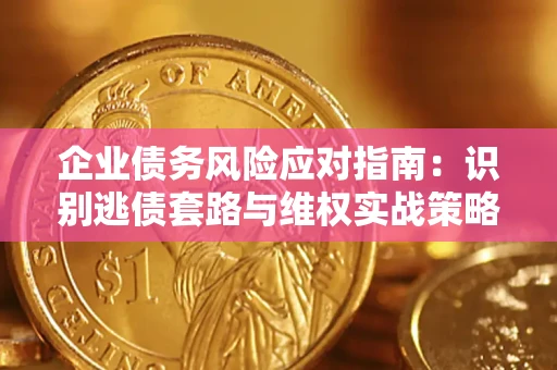 济南企业债务风险应对指南：识别逃债套路与维权实战策略
