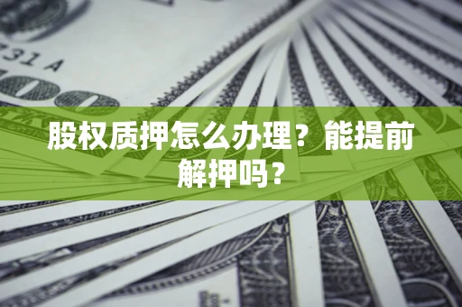 济南股权质押怎么办理？能提前解押吗？