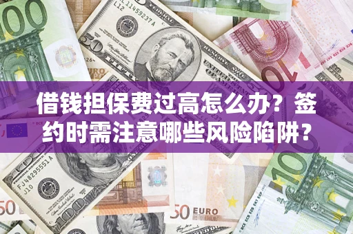 济南借钱担保费过高怎么办？签约时需注意哪些风险陷阱？