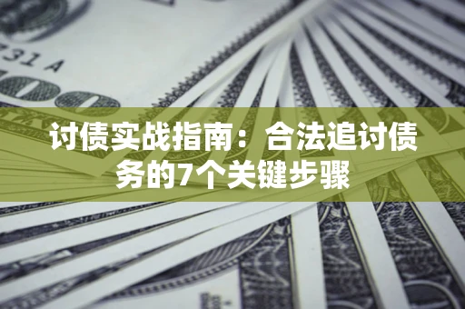 济南讨债实战指南：合法追讨债务的7个关键步骤
