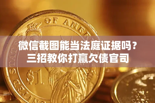济南微信截图能当法庭证据吗？三招教你打赢欠债官司