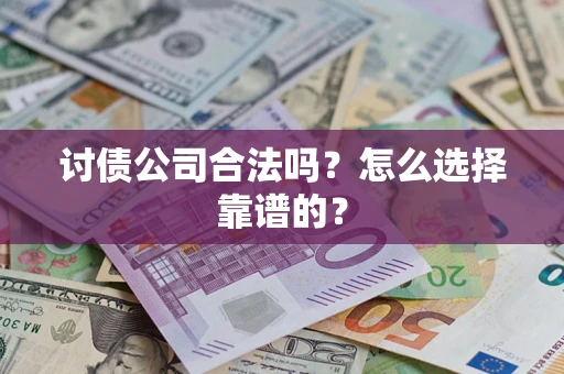 济南讨债公司合法吗？怎么选择靠谱的？