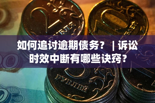 济南如何追讨逾期债务？ | 诉讼时效中断有哪些诀窍？