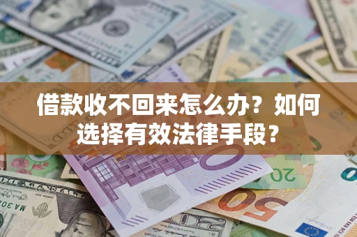 济南借款收不回来怎么办？如何选择有效法律手段？