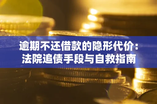 济南逾期不还借款的隐形代价：法院追债手段与自救指南