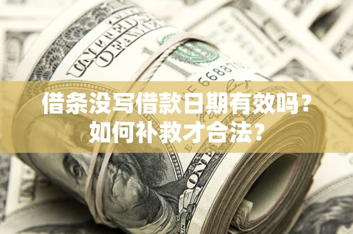 济南借条没写借款日期有效吗？如何补救才合法？
