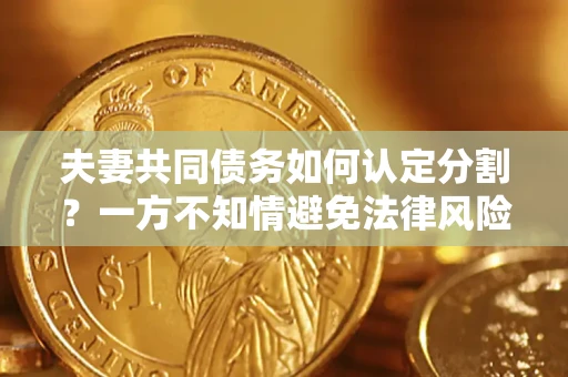 济南夫妻共同债务如何认定分割？一方不知情避免法律风险必看！