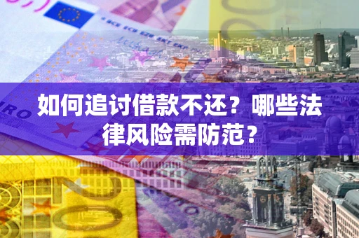 济南如何追讨借款不还？哪些法律风险需防范？