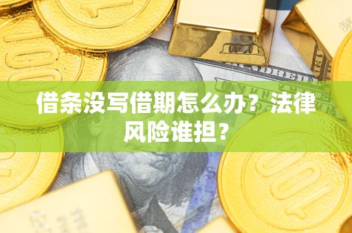 济南借条没写借期怎么办？法律风险谁担？