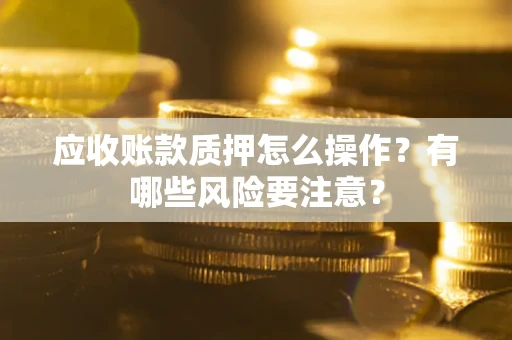 济南应收账款质押怎么操作？有哪些风险要注意？