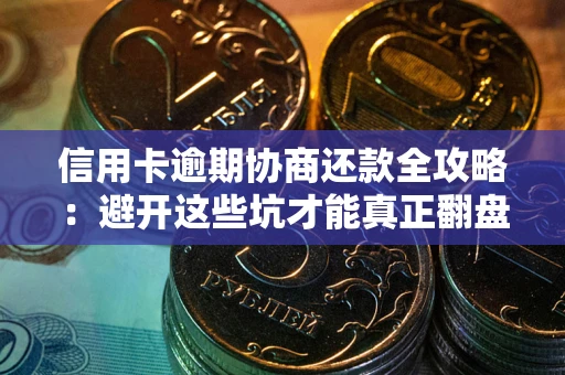 济南信用卡逾期协商还款全攻略：避开这些坑才能真正翻盘